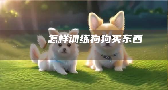 怎样训练狗狗买东西