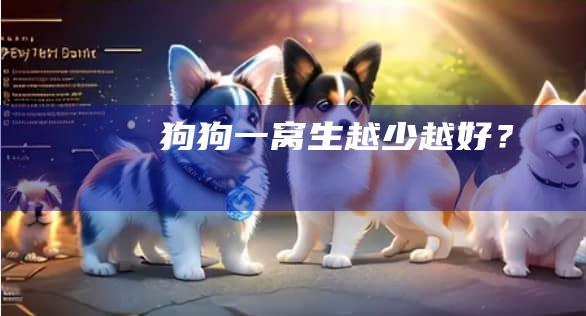 狗狗一窝生越少越好？
