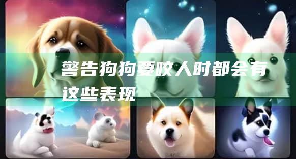 警告狗狗要咬人时都会有这些表现