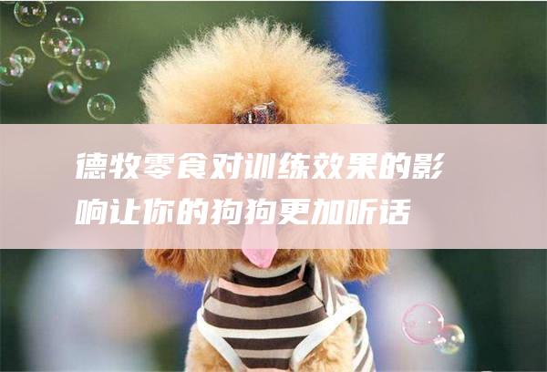 德牧零食对训练效果的影响让你的狗狗更加听话